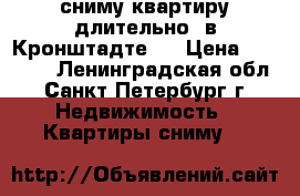 сниму квартиру длительно  в Кронштадте.  › Цена ­ 14 000 - Ленинградская обл., Санкт-Петербург г. Недвижимость » Квартиры сниму   